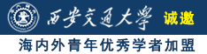 外国男人大阴茎肏女人屄视频诚邀海内外青年优秀学者加盟西安交通大学